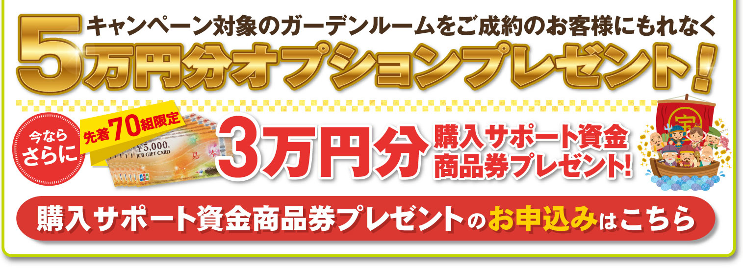 キャンペーン対象のガーデンルームをご成約のお客様にもれなく、5万円分のオプションをプレゼント！